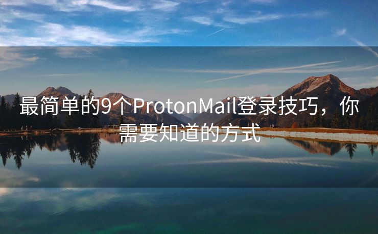 最简单的9个ProtonMail登录技巧，你需要知道的方式