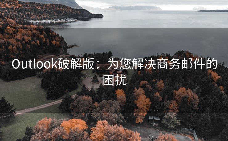 Outlook破解版：为您解决商务邮件的困扰