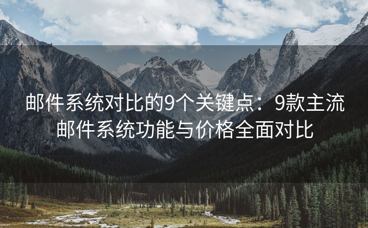 邮件系统对比的9个关键点：9款主流邮件系统功能与价格全面对比