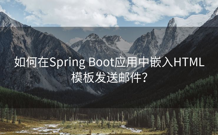 如何在Spring Boot应用中嵌入HTML模板发送邮件？