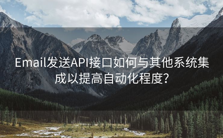 Email发送API接口如何与其他系统集成以提高自动化程度？