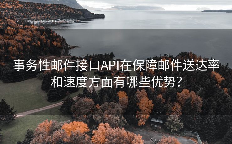 事务性邮件接口API在保障邮件送达率和速度方面有哪些优势？