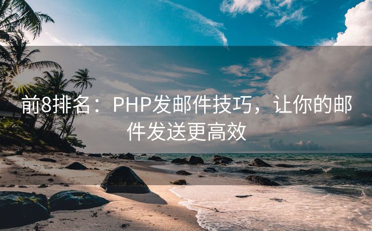 前8排名：PHP发邮件技巧，让你的邮件发送更高效