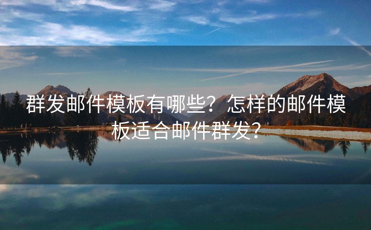 群发邮件模板有哪些？怎样的邮件模板适合邮件群发？