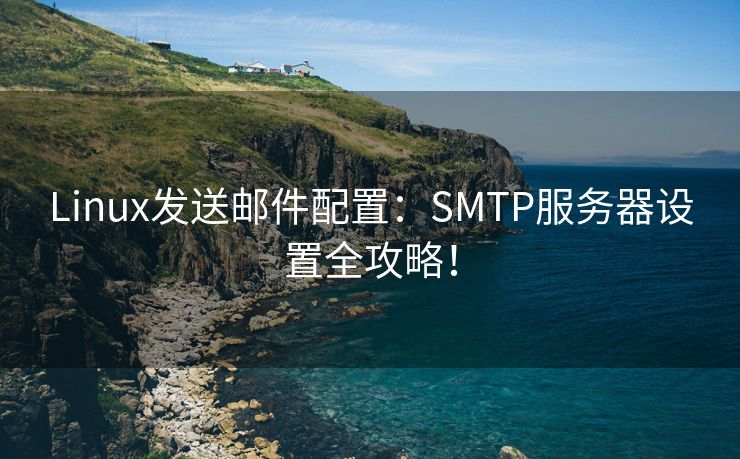 Linux发送邮件配置：SMTP服务器设置全攻略！