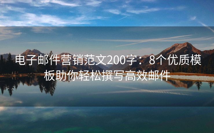 电子邮件营销范文200字：8个优质模板助你轻松撰写高效邮件