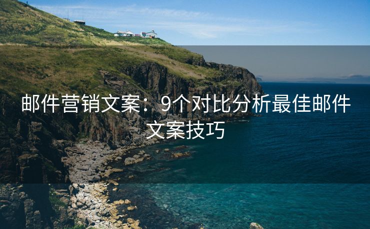 邮件营销文案：9个对比分析最佳邮件文案技巧