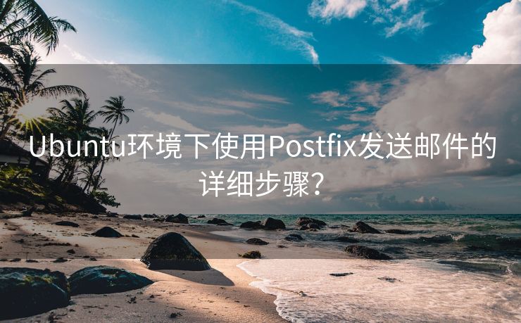 Ubuntu环境下使用Postfix发送邮件的详细步骤？