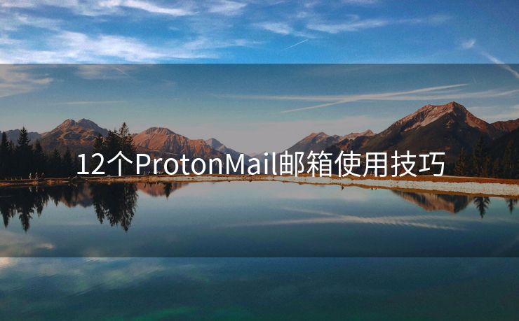 12个ProtonMail邮箱使用技巧