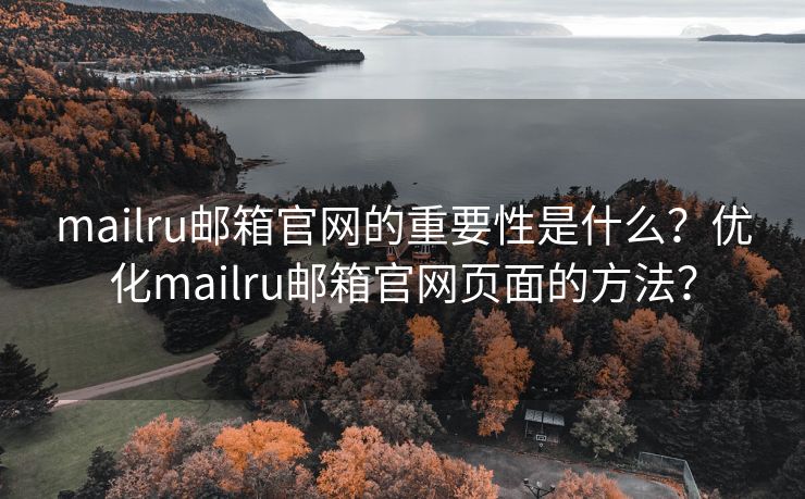 mailru邮箱官网的重要性是什么？优化mailru邮箱官网页面的方法？