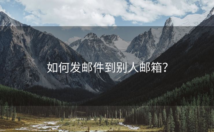 如何发邮件到别人邮箱？