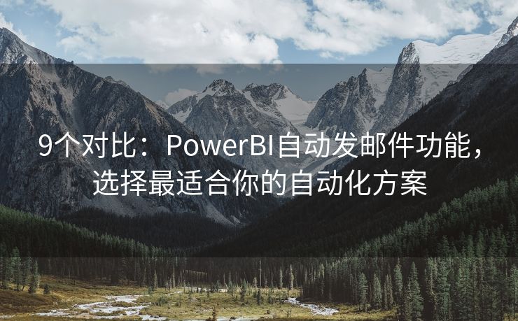 9个对比：PowerBI自动发邮件功能，选择最适合你的自动化方案