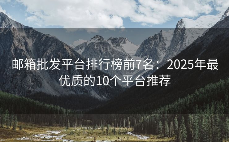 邮箱批发平台排行榜前7名：2025年最优质的10个平台推荐