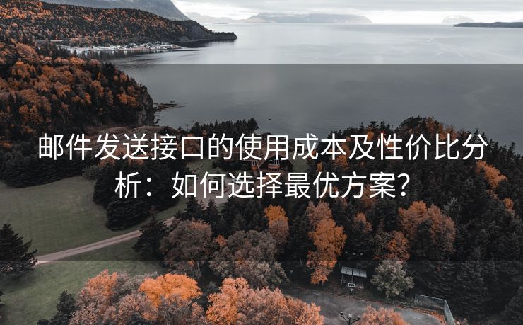 邮件发送接口的使用成本及性价比分析：如何选择最优方案？