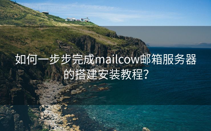 如何一步步完成mailcow邮箱服务器的搭建安装教程？