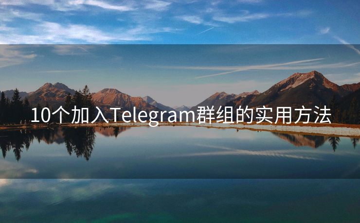 10个加入Telegram群组的实用方法