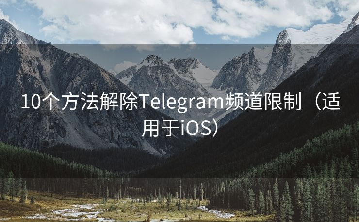 10个方法解除Telegram频道限制（适用于iOS）