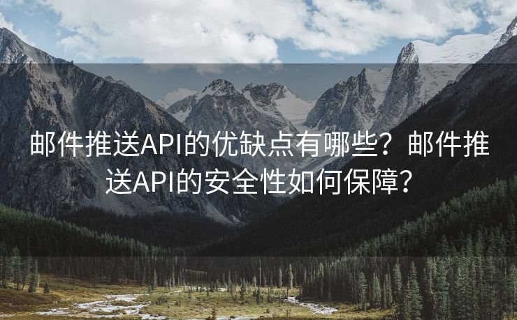 邮件推送API的优缺点有哪些？邮件推送API的安全性如何保障？