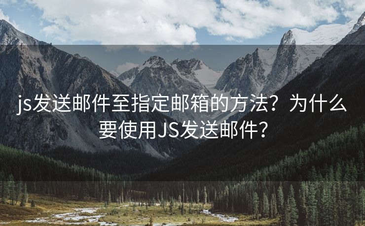 js发送邮件至指定邮箱的方法？为什么要使用JS发送邮件？