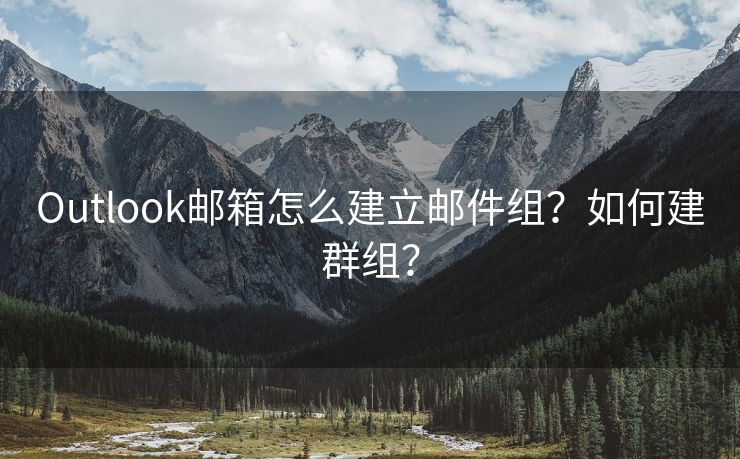 Outlook邮箱怎么建立邮件组？如何建群组？