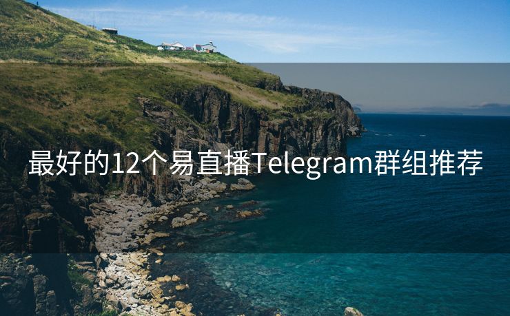 最好的12个易直播Telegram群组推荐