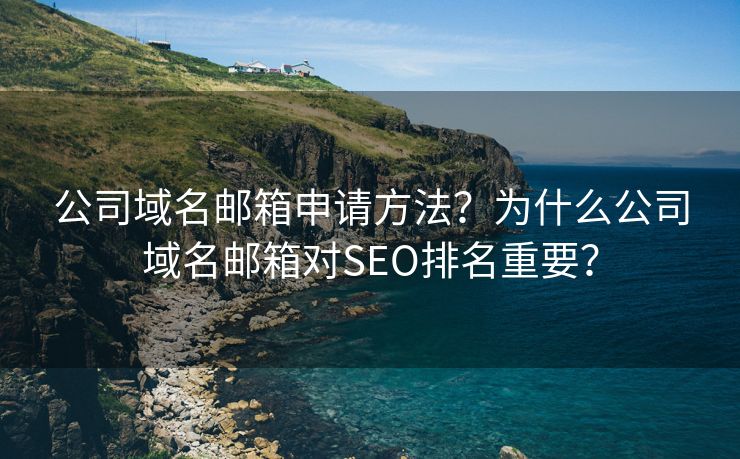 公司域名邮箱申请方法？为什么公司域名邮箱对SEO排名重要？