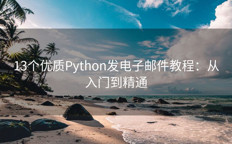 13个优质Python发电子邮件教程：从入门到精通