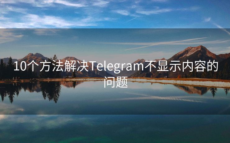 10个方法解决Telegram不显示内容的问题