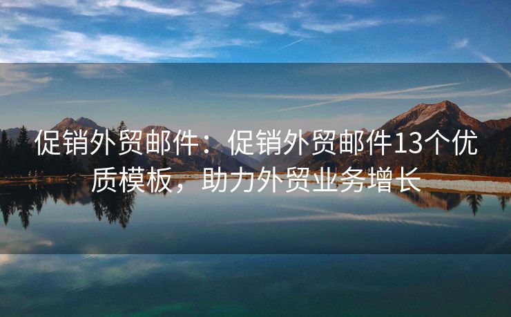 促销外贸邮件：促销外贸邮件13个优质模板，助力外贸业务增长