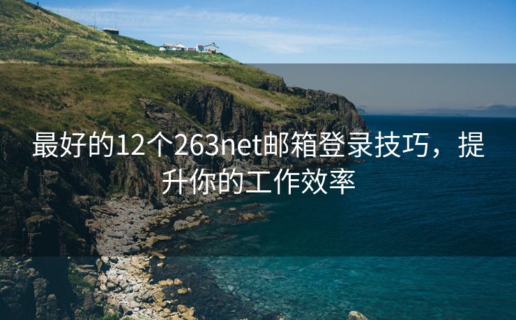 最好的12个263net邮箱登录技巧，提升你的工作效率