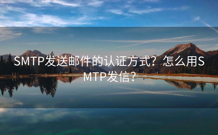 SMTP发送邮件的认证方式？怎么用SMTP发信？