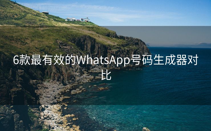 6款最有效的WhatsApp号码生成器对比