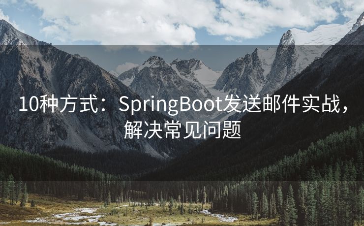 10种方式：SpringBoot发送邮件实战，解决常见问题