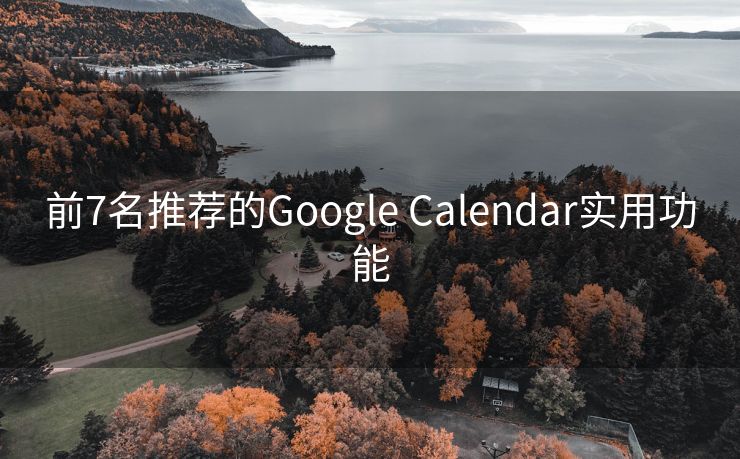 前7名推荐的Google Calendar实用功能