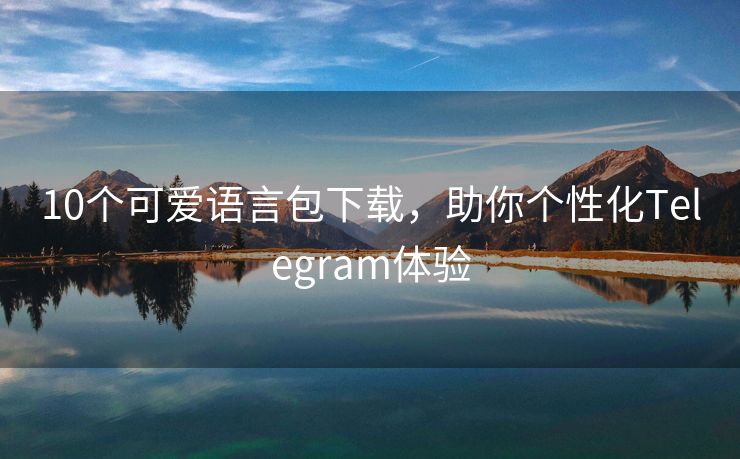 10个可爱语言包下载，助你个性化Telegram体验