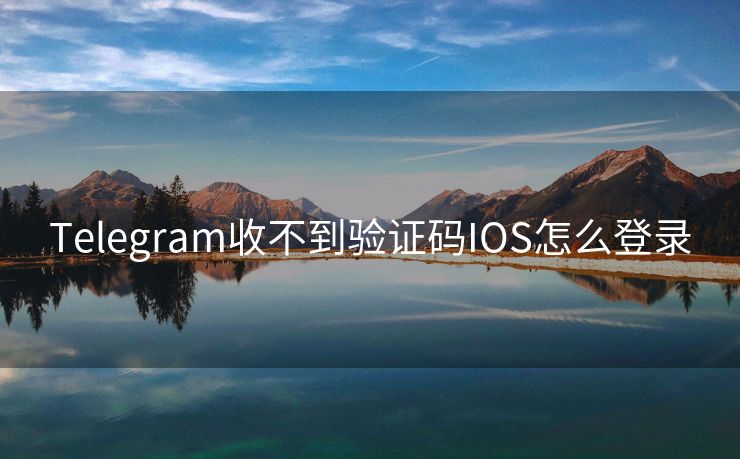 Telegram收不到验证码IOS怎么登录