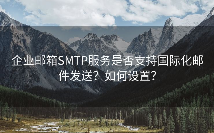 企业邮箱SMTP服务是否支持国际化邮件发送？如何设置？