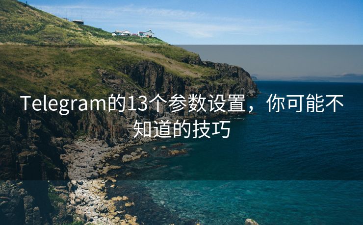 Telegram的13个参数设置，你可能不知道的技巧