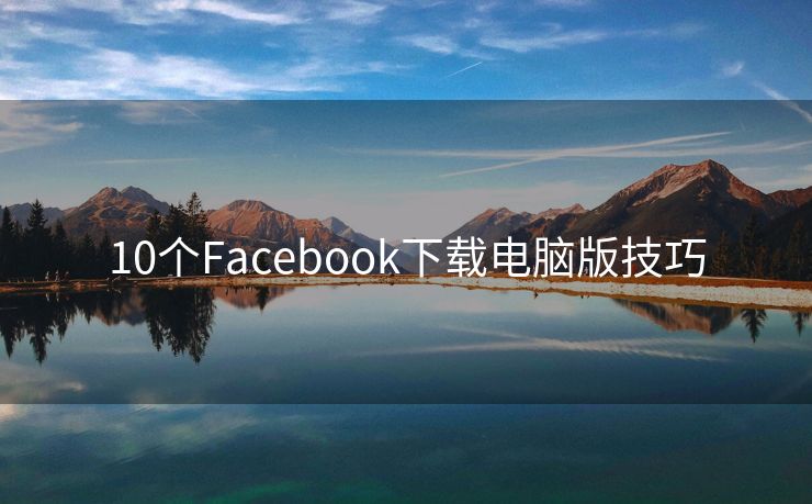 10个Facebook下载电脑版技巧