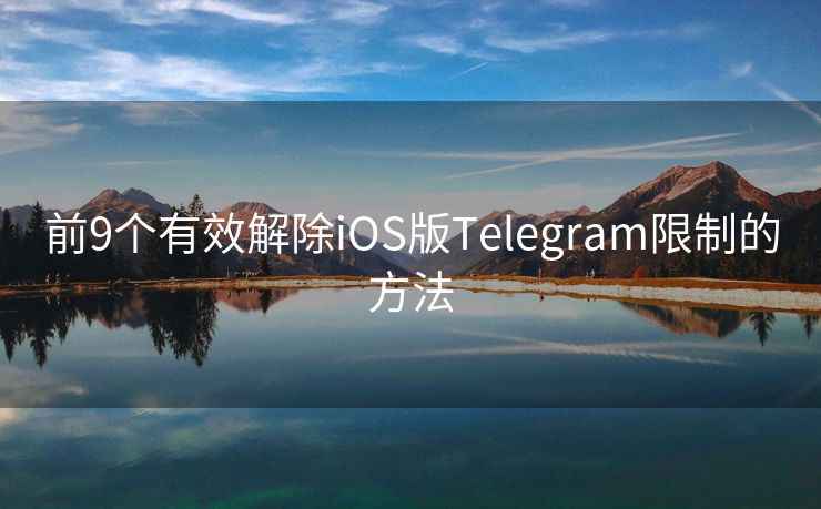 前9个有效解除iOS版Telegram限制的方法