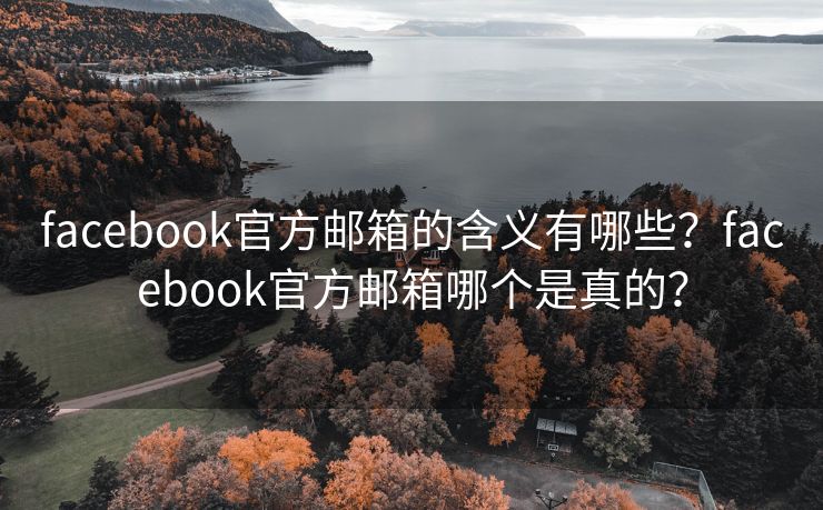 facebook官方邮箱的含义有哪些？facebook官方邮箱哪个是真的？