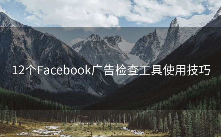 12个Facebook广告检查工具使用技巧