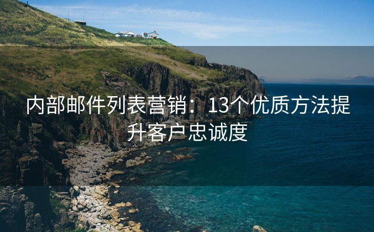 内部邮件列表营销：13个优质方法提升客户忠诚度