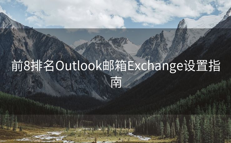 前8排名Outlook邮箱Exchange设置指南