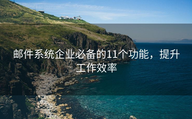 邮件系统企业必备的11个功能，提升工作效率