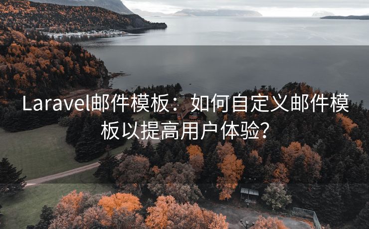 Laravel邮件模板：如何自定义邮件模板以提高用户体验？