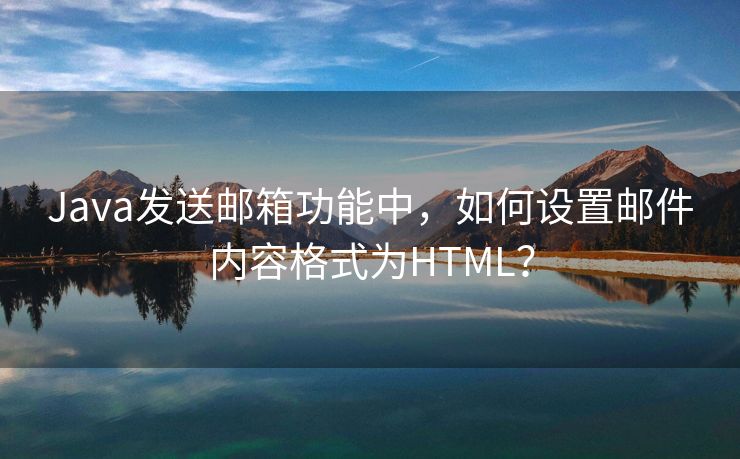 Java发送邮箱功能中，如何设置邮件内容格式为HTML？