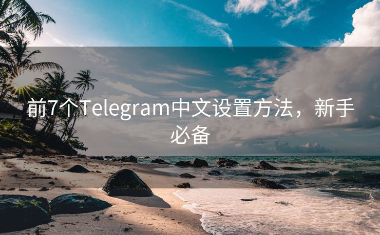 前7个Telegram中文设置方法，新手必备