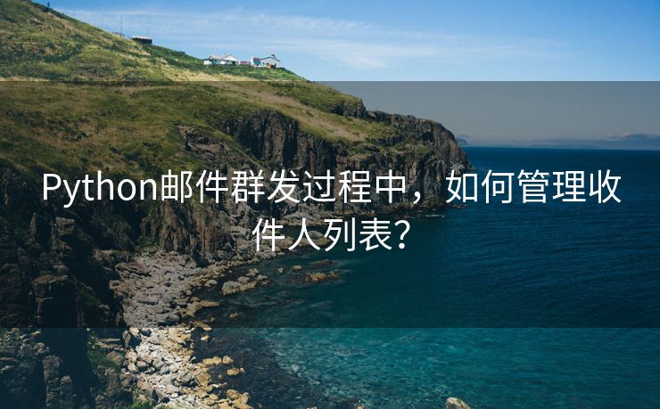 Python邮件群发过程中，如何管理收件人列表？