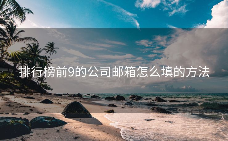 排行榜前9的公司邮箱怎么填的方法